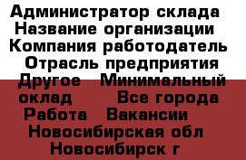 Администратор склада › Название организации ­ Компания-работодатель › Отрасль предприятия ­ Другое › Минимальный оклад ­ 1 - Все города Работа » Вакансии   . Новосибирская обл.,Новосибирск г.